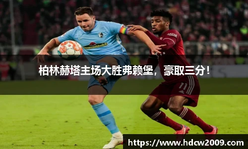 柏林赫塔主场大胜弗赖堡，豪取三分！
