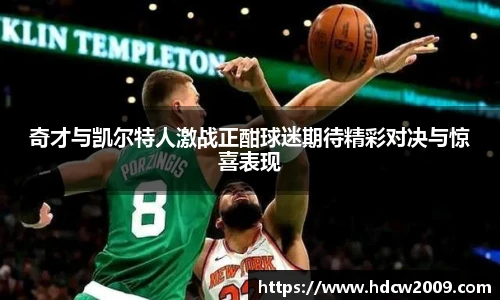 奇才与凯尔特人激战正酣球迷期待精彩对决与惊喜表现