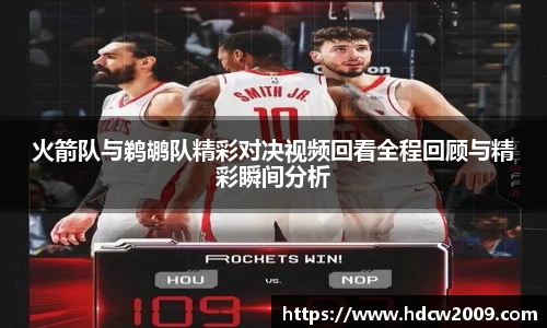 火箭队与鹈鹕队精彩对决视频回看全程回顾与精彩瞬间分析