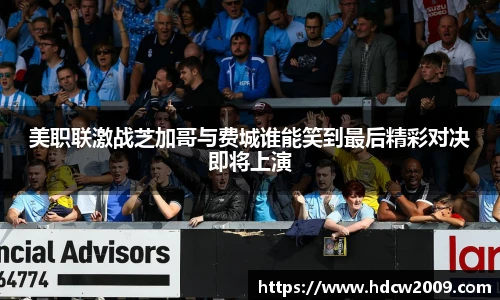 美职联激战芝加哥与费城谁能笑到最后精彩对决即将上演