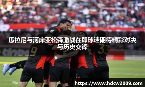 瓜拉尼与河床亚松森激战在即球迷期待精彩对决与历史交锋