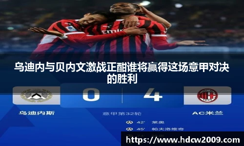 乌迪内与贝内文激战正酣谁将赢得这场意甲对决的胜利